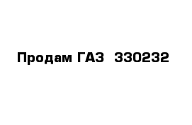 Продам ГАЗ- 330232